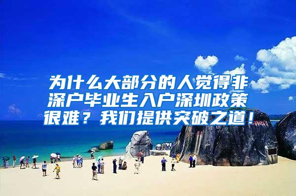 为什么大部分的人觉得非深户毕业生入户深圳政策很难？我们提供突破之道！