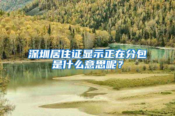 深圳居住证显示正在分包是什么意思呢？