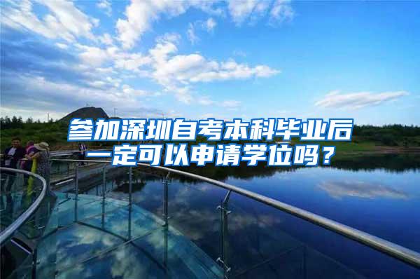 参加深圳自考本科毕业后一定可以申请学位吗？