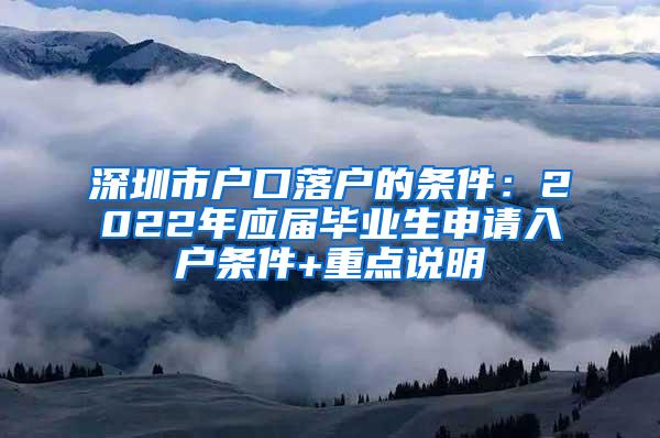 深圳市户口落户的条件：2022年应届毕业生申请入户条件+重点说明