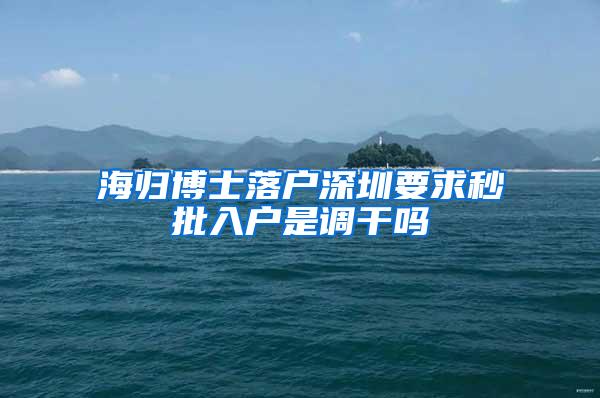 海归博士落户深圳要求秒批入户是调干吗