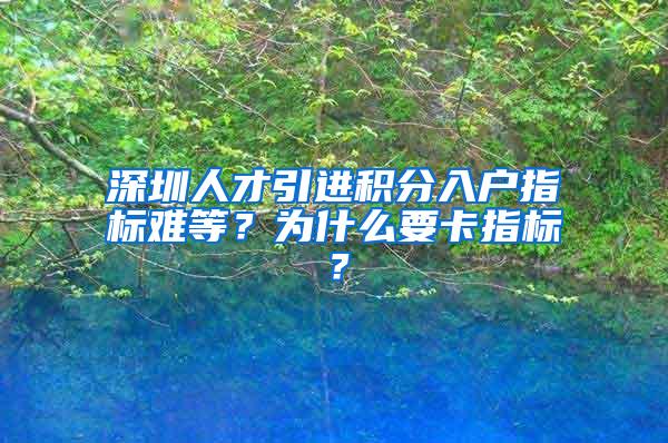 深圳人才引进积分入户指标难等？为什么要卡指标？