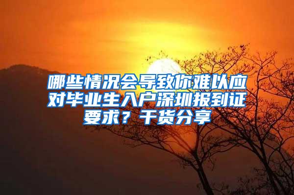 哪些情况会导致你难以应对毕业生入户深圳报到证要求？干货分享