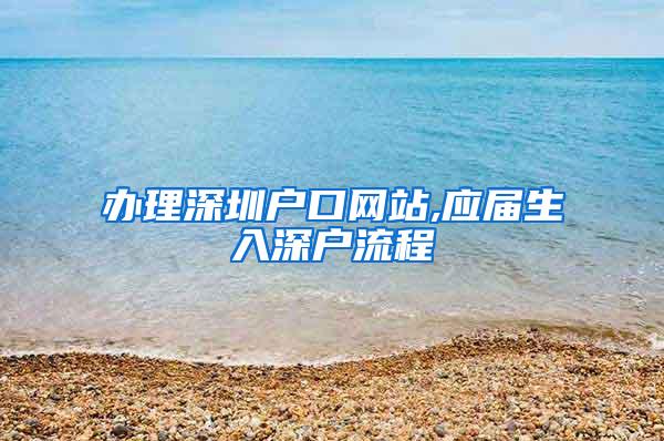 办理深圳户口网站,应届生入深户流程