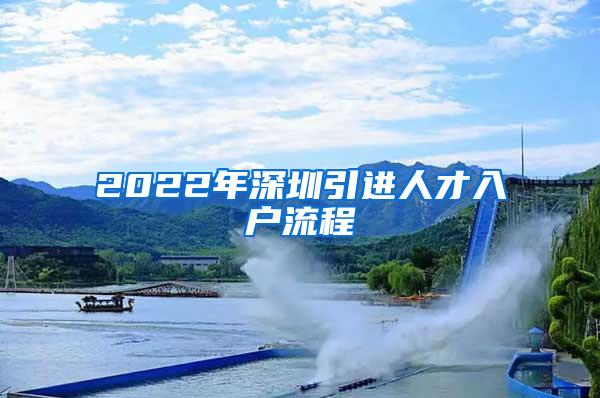 2022年深圳引进人才入户流程