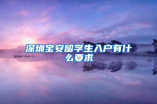 深圳宝安留学生入户有什么要求