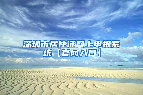 深圳市居住证网上申报系统【官网入口】