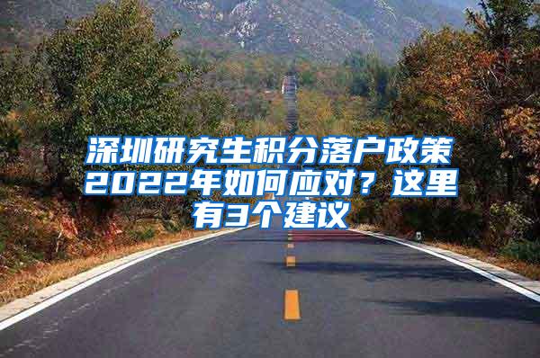 深圳研究生积分落户政策2022年如何应对？这里有3个建议