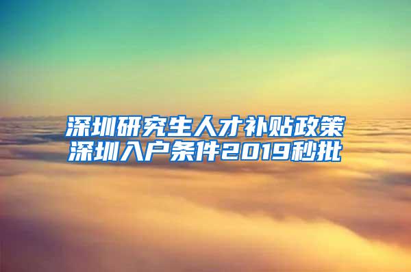 深圳研究生人才补贴政策深圳入户条件2019秒批