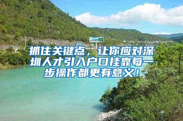 抓住关键点，让你应对深圳人才引入户口挂靠每一步操作都更有意义！