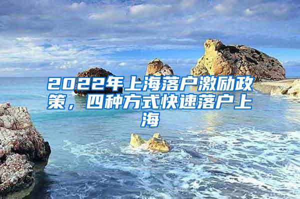 2022年上海落户激励政策，四种方式快速落户上海