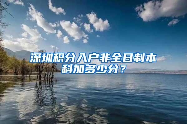 深圳积分入户非全日制本科加多少分？