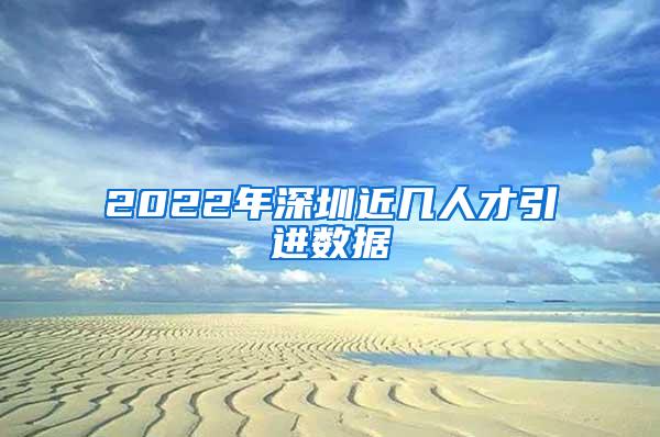 2022年深圳近几人才引进数据