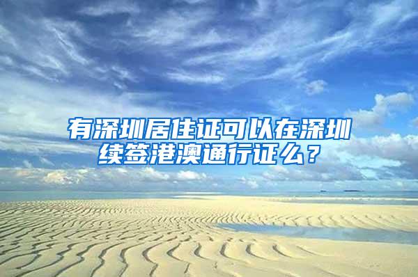 有深圳居住证可以在深圳续签港澳通行证么？