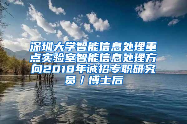 深圳大学智能信息处理重点实验室智能信息处理方向2018年诚招专职研究员／博士后