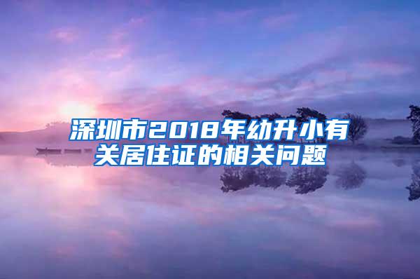 深圳市2018年幼升小有关居住证的相关问题