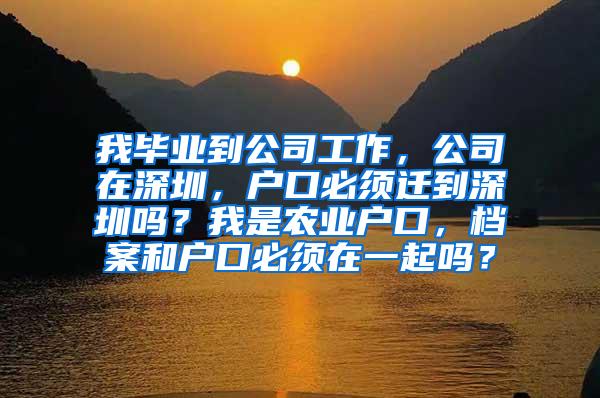 我毕业到公司工作，公司在深圳，户口必须迁到深圳吗？我是农业户口，档案和户口必须在一起吗？