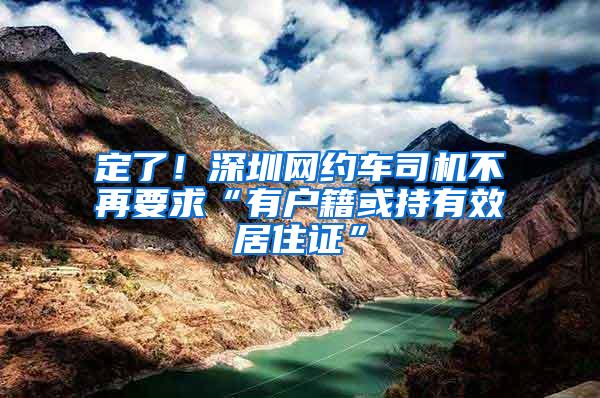 定了！深圳网约车司机不再要求“有户籍或持有效居住证”