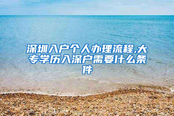 深圳入户个人办理流程,大专学历入深户需要什么条件