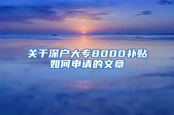 关于深户大专8000补贴如何申请的文章