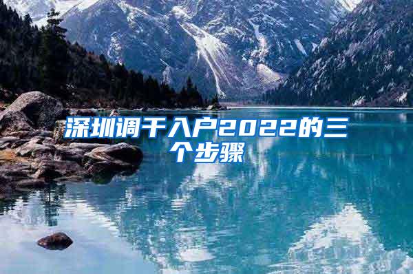 深圳调干入户2022的三个步骤