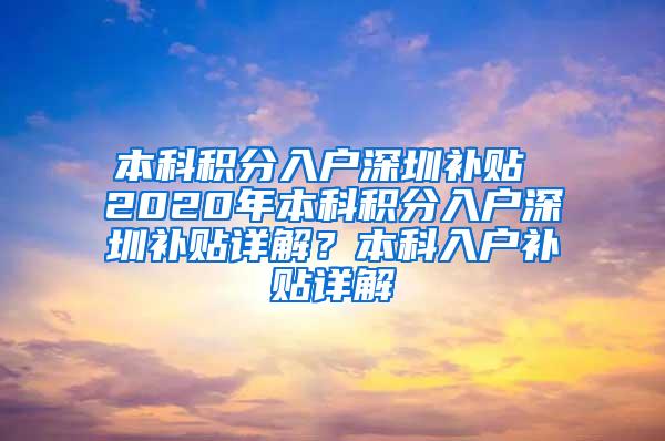 本科积分入户深圳补贴 2020年本科积分入户深圳补贴详解？本科入户补贴详解