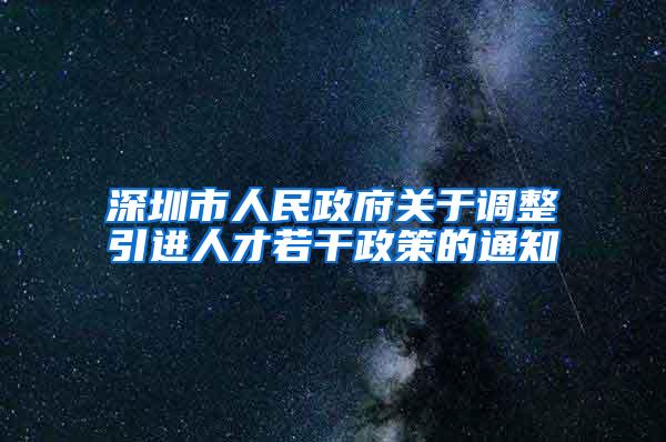 深圳市人民政府关于调整引进人才若干政策的通知