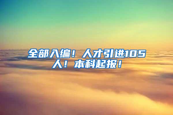 全部入编！人才引进105人！本科起报！