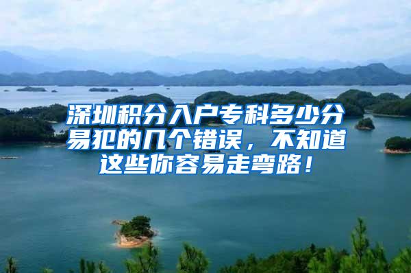 深圳积分入户专科多少分易犯的几个错误，不知道这些你容易走弯路！