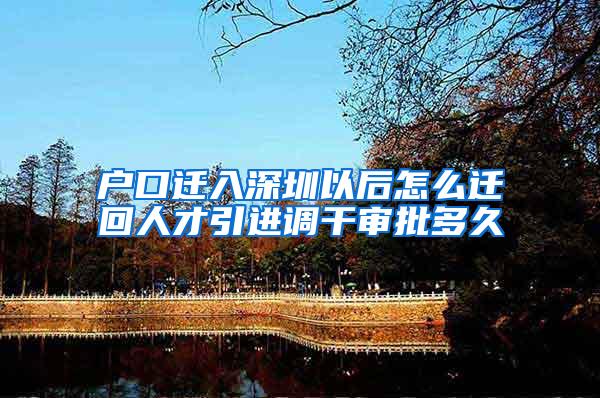 户口迁入深圳以后怎么迁回人才引进调干审批多久