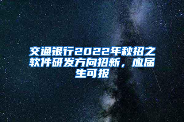 交通银行2022年秋招之软件研发方向招新，应届生可报