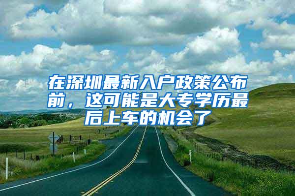 在深圳最新入户政策公布前，这可能是大专学历最后上车的机会了