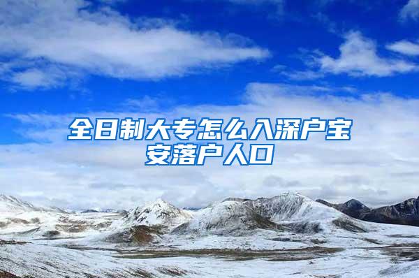 全日制大专怎么入深户宝安落户人口