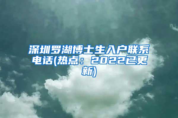 深圳罗湖博士生入户联系电话(热点：2022已更新)