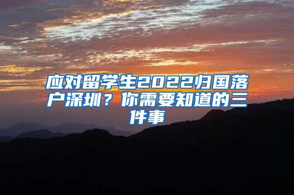 应对留学生2022归国落户深圳？你需要知道的三件事