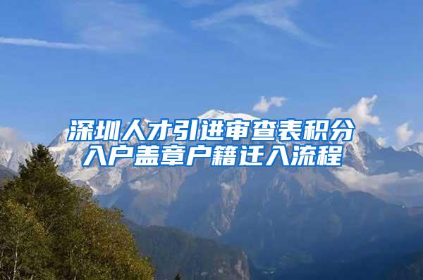 深圳人才引进审查表积分入户盖章户籍迁入流程