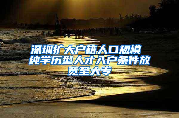 深圳扩大户籍人口规模 纯学历型人才入户条件放宽至大专