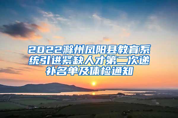 2022滁州凤阳县教育系统引进紧缺人才第二次递补名单及体检通知