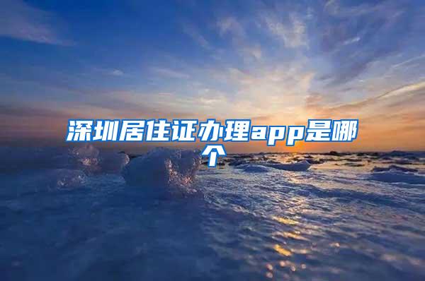 深圳居住证办理app是哪个