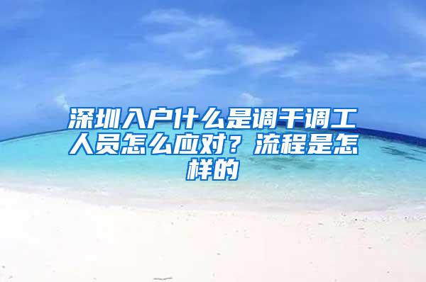 深圳入户什么是调干调工人员怎么应对？流程是怎样的