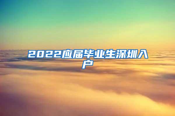 2022应届毕业生深圳入户