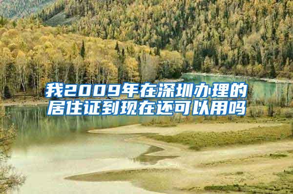 我2009年在深圳办理的居住证到现在还可以用吗