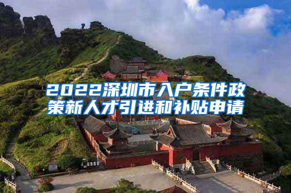 2022深圳市入户条件政策新人才引进和补贴申请