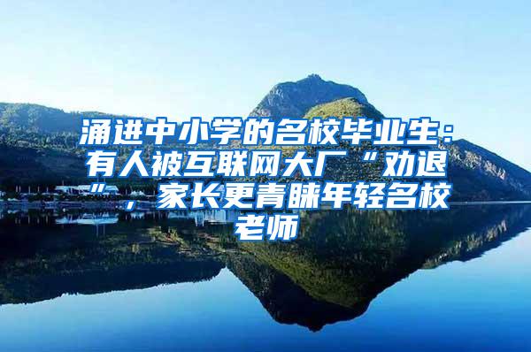 涌进中小学的名校毕业生：有人被互联网大厂“劝退”，家长更青睐年轻名校老师