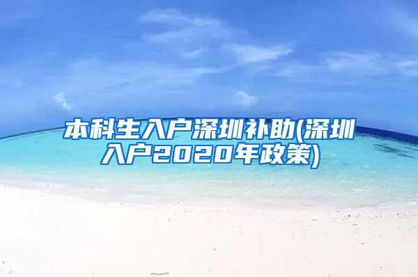 本科生入户深圳补助(深圳入户2020年政策)