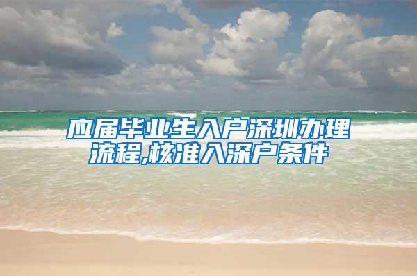 应届毕业生入户深圳办理流程,核准入深户条件