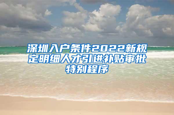 深圳入户条件2022新规定明细人才引进补贴审批特别程序