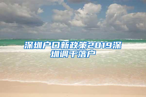 深圳户口新政策2019深圳调干落户