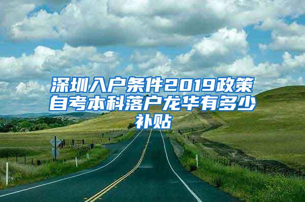 深圳入户条件2019政策自考本科落户龙华有多少补贴