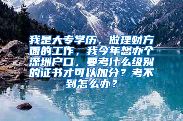 我是大专学历，做理财方面的工作，我今年想办个深圳户口，要考什么级别的证书才可以加分？考不到怎么办？